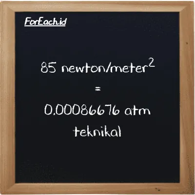 Cara konversi newton/meter<sup>2</sup> ke atm teknikal (N/m<sup>2</sup> ke at): 85 newton/meter<sup>2</sup> (N/m<sup>2</sup>) setara dengan 85 dikalikan dengan 0.000010197 atm teknikal (at)